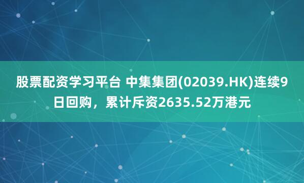 股票配资学习平台 中集集团(02039.HK)连续9日回购，累计斥资2635.52万港元