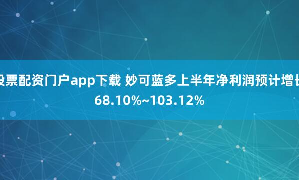 股票配资门户app下载 妙可蓝多上半年净利润预计增长68.10%~103.12%