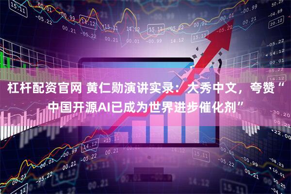 杠杆配资官网 黄仁勋演讲实录：大秀中文，夸赞“中国开源AI已成为世界进步催化剂”
