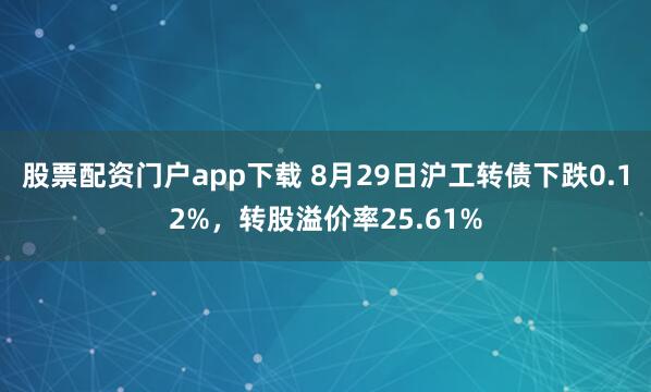股票配资门户app下载 8月29日沪工转债下跌0.12%，转股溢价率25.61%