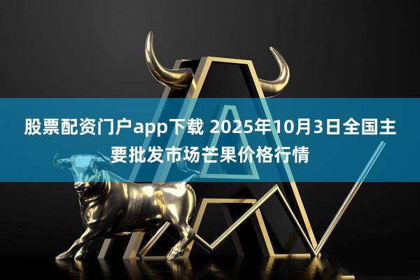 股票配资门户app下载 2025年10月3日全国主要批发市场芒果价格行情