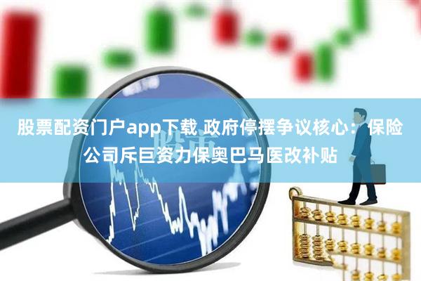 股票配资门户app下载 政府停摆争议核心：保险公司斥巨资力保奥巴马医改补贴