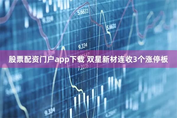 股票配资门户app下载 双星新材连收3个涨停板